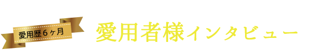 愛用者様インタビュー